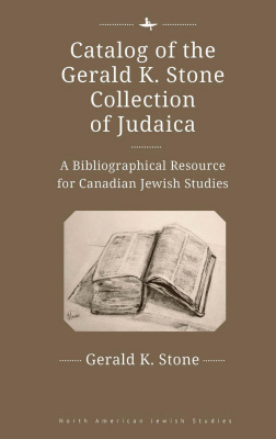 Gerald K. Stone Catalog of the Gerald K. Stone Collection of Judaica: A Bibliographical Resource for Canadian Jewish Studies 