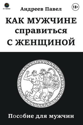 Андреев П. Как мужчине справиться с женщиной. Пособие для мужчин 