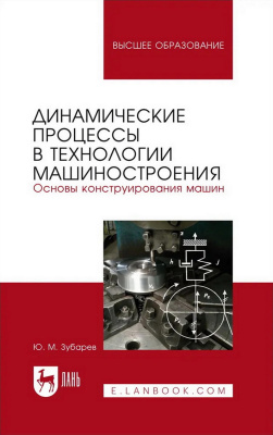 Зубарев Ю.М. Динамические процессы в технологии машиностроения. Основы конструирования машин : учебное пособие для вузов 