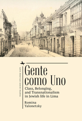 Romina Yalonetzky Gente Como Uno: Class, Belonging, and Transnationalism in Jewish Life in Lima 