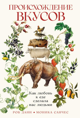 Данн Р. Санчес М. Происхождение вкусов. Как любовь к еде сделала нас людьми 