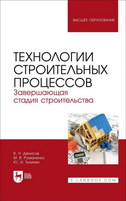 Денисов В.Н. Романенко М.В. Тилинин Ю.И. Технологии строительных процессов : учебник для вузов : в 3 частях Часть 3. Завершающая стадия строительства