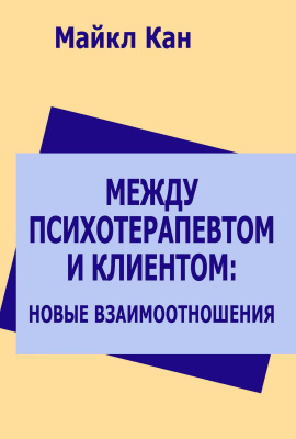 Кан М. Между психотерапевтом и клиентом: новые взаимоотношения 