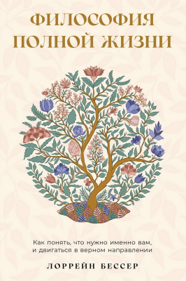 Бессер Л. Философия полной жизни. Как понять, что нужно именно вам, и двигаться в верном направлении 