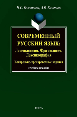 Болотнова Н.С. Болотнов А.В. Современный русский язык. Лексикология. Фразеология. Лексикография. Контрольно-тренировочные задания : учебное пособие 