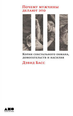Басс Д. Почему мужчины делают это. Корни сексуального обмана, домогательств и насилия 