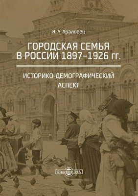 Араловец Н.А. Городская семья в России 1897–1926 гг. Историко-демографический аспект : монография 