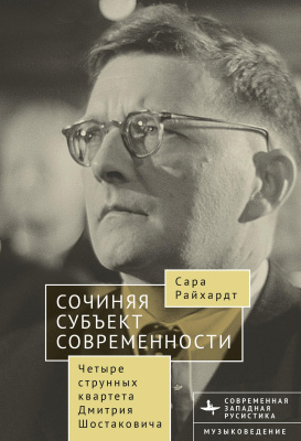 Райхардт Сара Сочиняя субъект современности. Четыре струнных квартета Дмитрия Шостаковича 