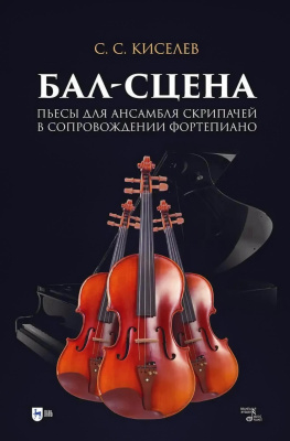 Киселев С.С. Бал-сцена. Пьесы для ансамбля скрипачей в сопровождении фортепиано : ноты 