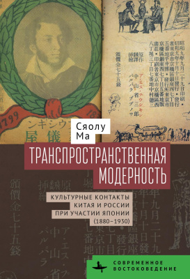Ма Сяолу Транспространственная модерность. Культурные контакты Китая и России при участии Японии (1880–1930) 