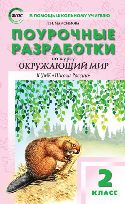 Максимова Т.Н. Поурочные разработки по курсу «Окружающий мир». 2 класс : пособие для учителя (к УМК А.А. Плешакова («Школа России») 2019–2022 гг. выпуска) 