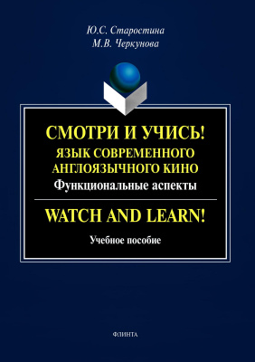 Старостина Ю.С. Черкунова М.В. Смотри и учись! Язык современного англоязычного кино: функциональные аспекты / Watch and Learn! 