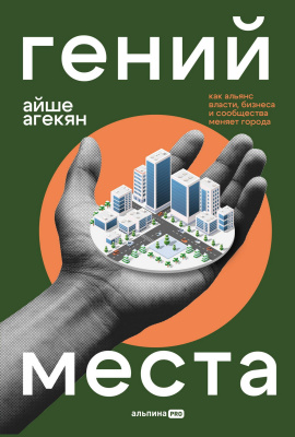 Агекян А. Гений места. Как альянс власти, бизнеса и сообщества меняет города 