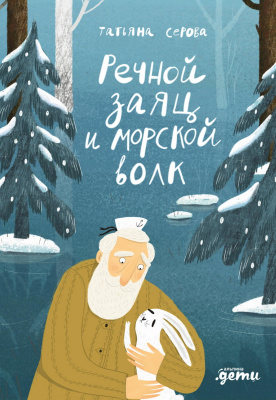 Серова Т. Речной заяц и морской волк. Зимняя сказка о большой воде, дружбе и мечте 
