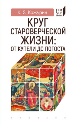 Кожурин К.Я. Круг староверческой жизни: от купели до погоста 