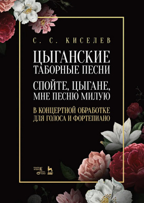 Киселев С.С. Цыганские таборные песни. «Спойте, цыгане, мне песню милую». В концертной обработке для голоса и фортепиано : ноты 
