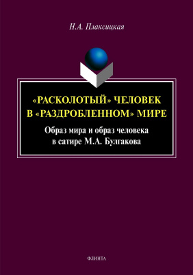 Плаксицкая Н.А. «Расколотый» человек в «раздробленном» мире. Образ мира и образ человека в сатире М.А. Булгакова : монография 