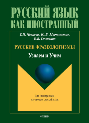 Чепкова Т.П. Мартыненко Ю.Б. Степанян Е.В. Русские фразеологизмы. Узнаем и Учим : учебное пособие 