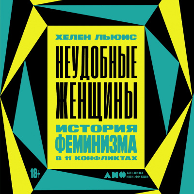 Льюис Х. Неудобные женщины. История феминизма в 11 конфликтах 