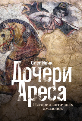 Ивик О. Дочери Ареса. История античных амазонок 