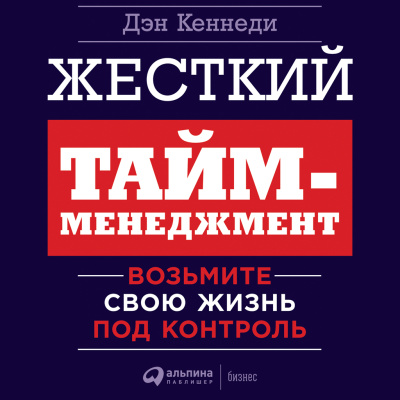 Кеннеди Д. Жесткий тайм-менеджмент. Возьмите свою жизнь под контроль 