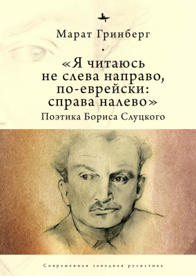 Гринберг Марат «Я читаюсь не слева направо, по-еврейски: справа налево». Поэтика Бориса Слуцкого 