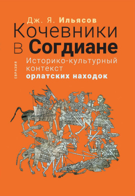 Ильясов Дж.Я. Кочевники в Согдиане. Историко-культурный контекст орлатских находок 