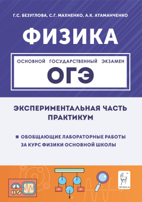 Атаманченко А.К. Махненко С.Г. Безуглова Г.С. Физика. Экспериментальная часть. Обобщающие лабораторные работы за курс физики основной школы (повторение, систематизация, подготовка к ОГЭ) : практикум 