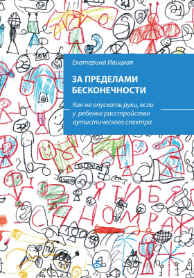 Ивицкая Е. За пределами бесконечности. Как не опускать руки, если у ребенка расстройство аутистического спектра 