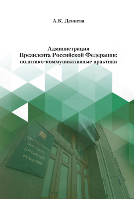 Дениева А.К. Администрация Президента Российской Федерации: политико-коммуникативные практики 