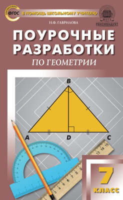 Гаврилова Н.Ф. Поурочные разработки по геометрии. 7 класс : пособие для учителя (к УМК Л.С. Атанасяна и др. (М.: Просвещение)) 
