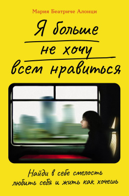 Алонци М.Б. Я больше не хочу всем нравиться. Найди в себе смелость любить себя и жить как хочешь 