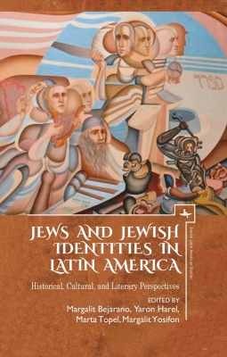 Ed. by Margalit Bejarano, Yaron Harel, Marta Topel, Margalit Yosifon Jews and Jewish Identities in Latin America. Historical, Cultural, and Literary Perspectives 