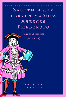 сост. и науч. ред. Федюкин И.И. Заботы и дни секунд-майора Алексея Ржевского. Записная книжка (1755–1759) 