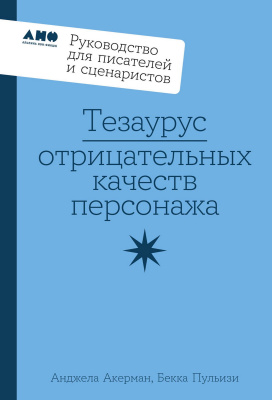 Акерман А. Пульизи Б. Тезаурус отрицательных качеств персонажа. Руководство для писателей и сценаристов 