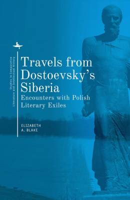 Ed. by Elizabeth A. Blake Travels from Dostoevsky’s Siberia. Encounters with Polish Literary Exiles 