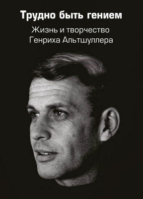 Зусман А. Злотин Б. Герасимов В. Амнуэль П.и др. Трудно быть гением. Жизнь и творчество Генриха Альтшуллера 