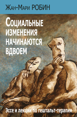 Робин Ж.-М. Социальные изменения начинаются вдвоем. Эссе и лекции по гештальт-терапии 