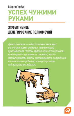 Урбан М. Успех чужими руками. Эффективное делегирование полномочий 