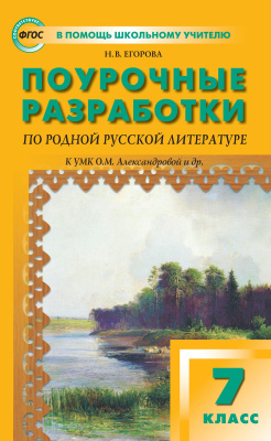 Егорова Н.В. Поурочные разработки по родной русской литературе. 7 класс : пособие для учителя (к УМК О.М. Александровой и др.  (М.: Просвещение) 2019–2022 гг. выпуска) 