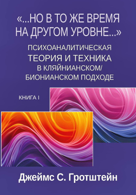 Гротштейн Дж.С. «...Но в то же время на другом уровне...» Книга 1. Психоаналитическая теория и техника в кляйнианском/бионовском подходе