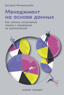 Финкельштейн Г. Менеджмент на основе данных. Как сменить интуитивный подход к управлению на аналитический 