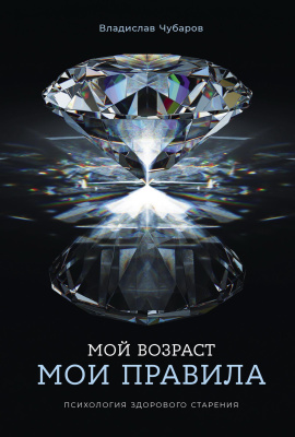 Чубаров В. Мой возраст — мои правила. Психология здорового старения 