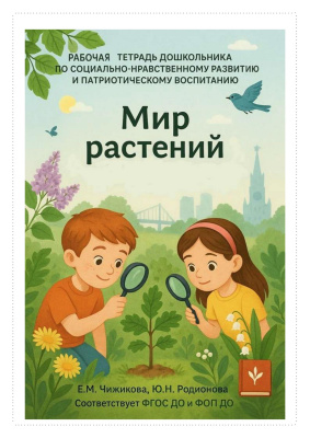 Чижикова Е.М. Родионова Ю.Н. Мир растений : рабочая тетрадь дошкольника по социально-нравственному развитию и патриотическому воспитанию 