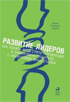 Адизес И.К. Развитие лидеров. Как понять свой стиль управления и эффективно общаться с носителями иных стилей 