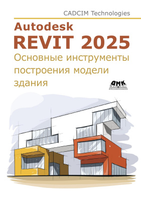 CADCIM Technologies Тику Ш. Чаттерджи М. Autodesk Revit 2025. Основные инструменты построения модели здания 