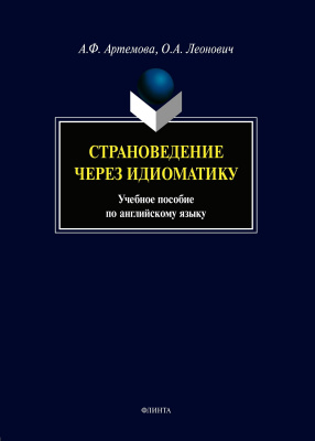 Артемова А.Ф. Леонович О.А. Страноведение через идиоматику : учебное пособие по по английскому языку 