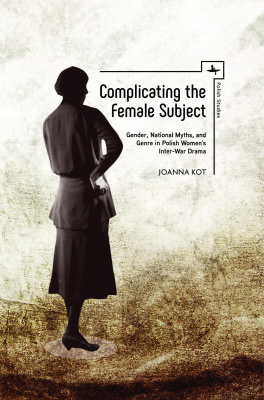 Joanna Kot Complicating the Female Subject. Gender, National Myths, and Genre in Polish Women's Inter-War Drama 