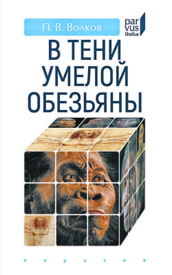 Волков П.В. В тени умелой обезьяны (приключения, великие открытия и заблуждения в археологии каменного века) 