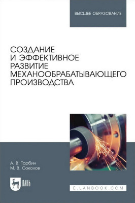 Торбин А.В. Соколов М.В. Создание и эффективное развитие механообрабатывающего производства : учебное пособие для вузов 